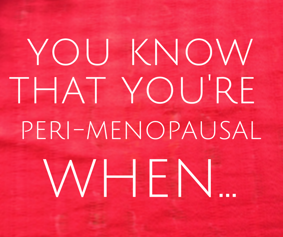 You know you're peri-menopausal when