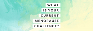 Read more about the article What’s your current menopause challenge?