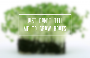 Read more about the article Just Don’t Tell Me To Grow Roots