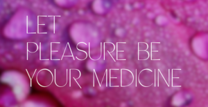Read more about the article Let Pleasure Be Your Medicine